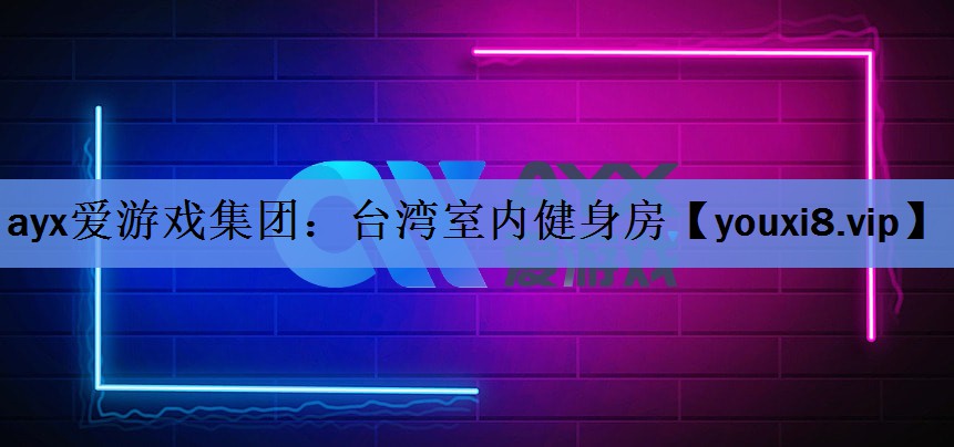 ayx爱游戏集团：台湾室内健身房