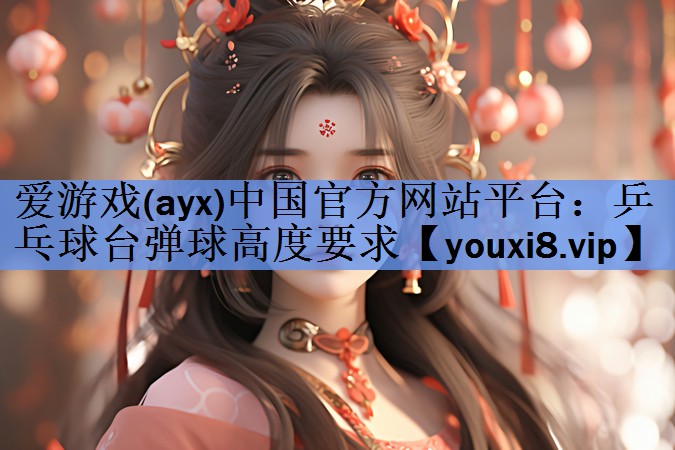 爱游戏(ayx)中国官方网站平台：乒乓球台弹球高度要求