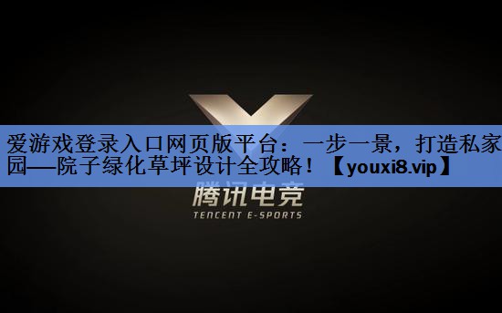 爱游戏登录入口网页版平台：一步一景，打造私家花园——院子绿化草坪设计全攻略！