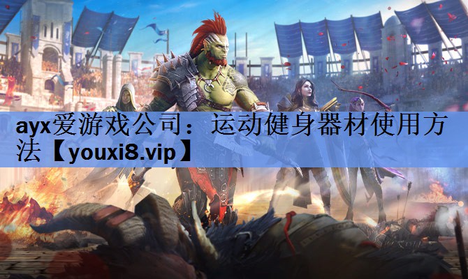 ayx爱游戏公司：运动健身器材使用方法