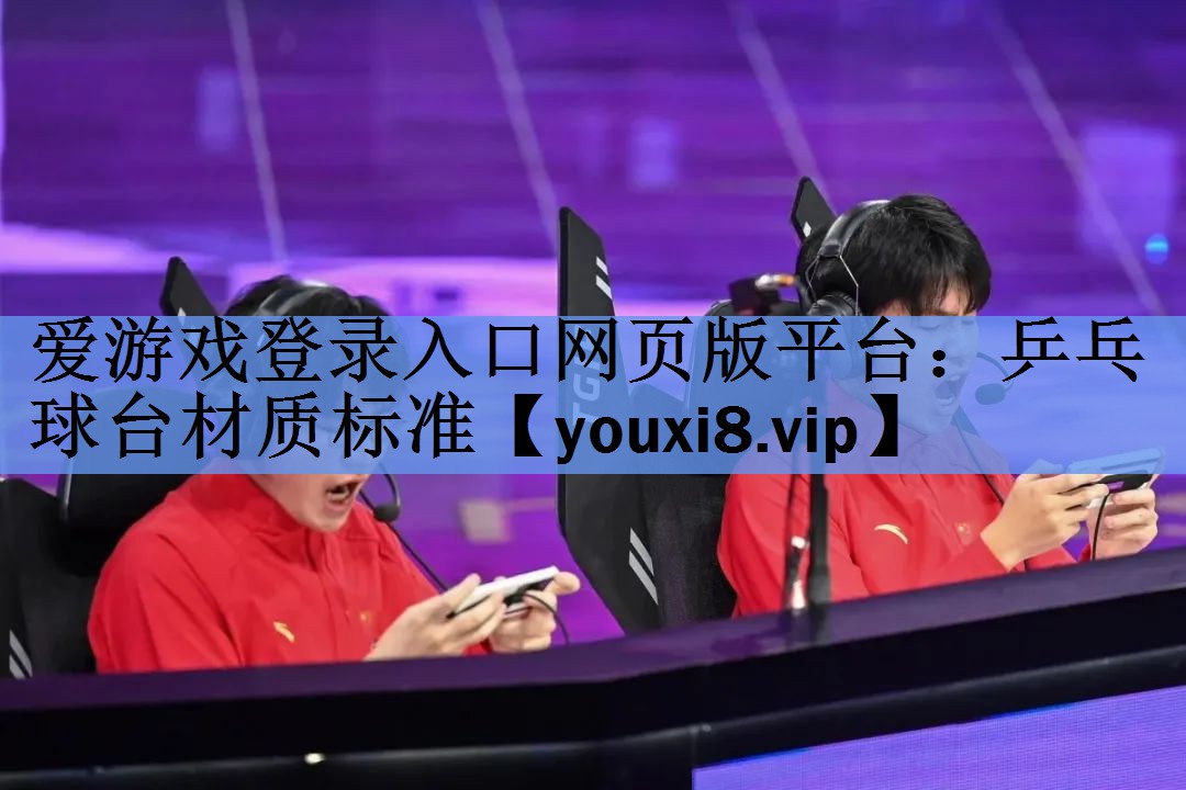 爱游戏登录入口网页版平台：乒乓球台材质标准