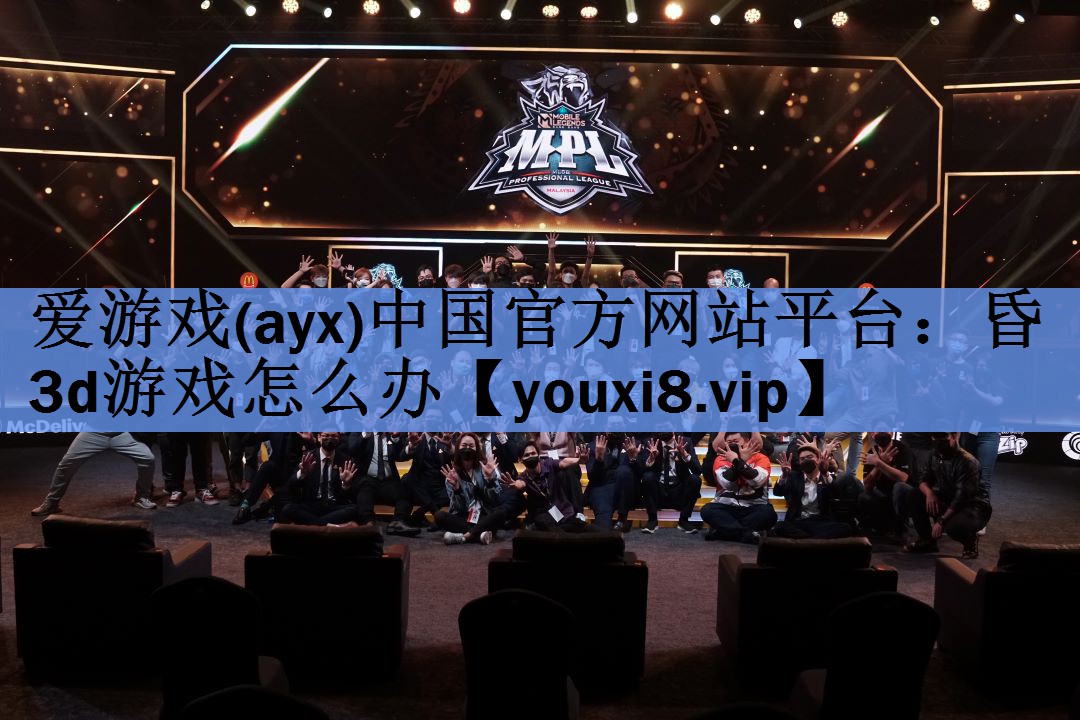 爱游戏(ayx)中国官方网站平台：昏3d游戏怎么办