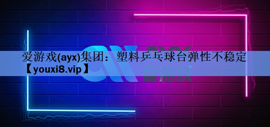 塑料乒乓球台弹性不稳定