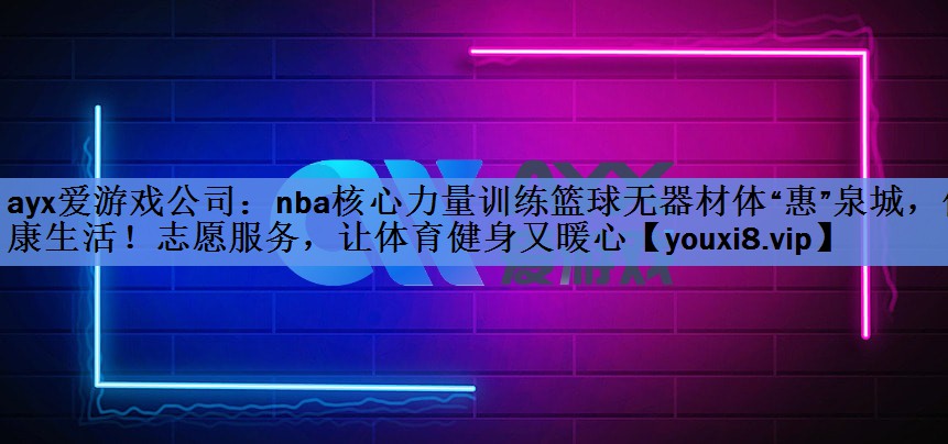 nba核心力量训练篮球无器材体“惠”泉城，健康生活！志愿服务，让体育健身又暖心